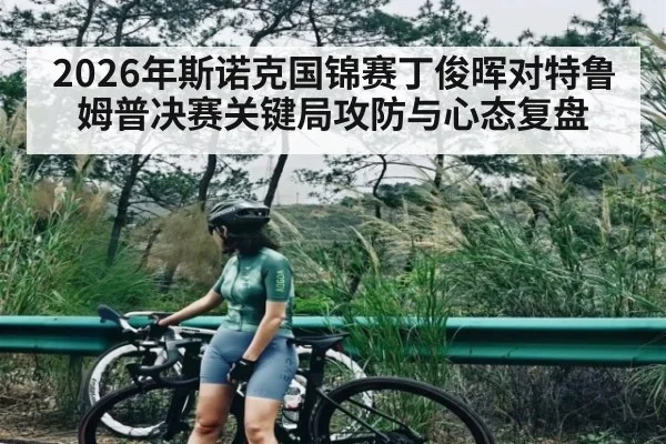 2026年斯诺克国锦赛丁俊晖对特鲁姆普决赛关键局攻防与心态复盘